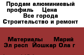 Продам алюминиевый профиль  › Цена ­ 100 - Все города Строительство и ремонт » Материалы   . Марий Эл респ.,Йошкар-Ола г.